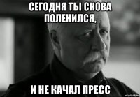 сегодня ты снова поленился, и не качал пресс