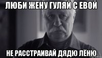 люби жену гуляй с евой не расстраивай дядю лёню