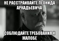 не расстраивайте леонида аркадьевича соблюдайте требования к жалобе