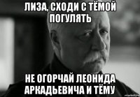 лиза, сходи с тёмой погулять не огорчай леонида аркадьевича и тёму