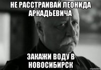 не расстраивай леонида аркадьевича закажи воду в новосибирск