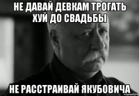 не давай девкам трогать хуй до свадьбы не расстраивай якубовича