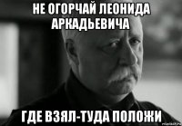 не огорчай леонида аркадьевича где взял-туда положи