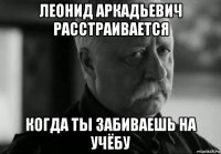 леонид аркадьевич расстраивается когда ты забиваешь на учёбу