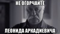 не огорчайте леонида аркадиевича