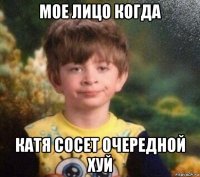 мое лицо когда катя сосет очередной хуй