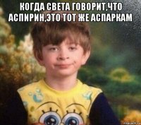 когда света говорит,что аспирин,это тот же аспаркам 