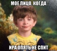 мое лицо, когда ира опять не спит