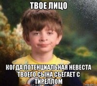 твое лицо когда потенциальная невеста твоего сына сбегает с тиреллом