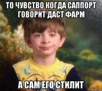 то чувство когда саппорт говорит даст фарм а сам его стилит