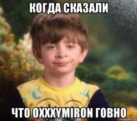 когда сказали что oxxxymiron говно