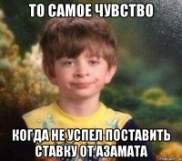 то самое чувство когда не успел поставить ставку от азамата