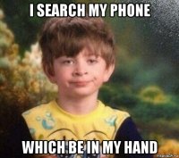 i search my phone which be in my hand