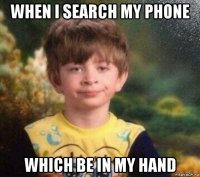 when i search my phone which be in my hand