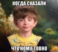 когда сказали что homie говно