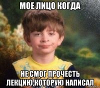 мое лицо когда не смог прочесть лекцию,которую написал