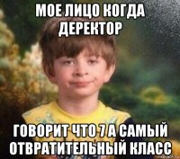 мое лицо когда деректор говорит что 7 а самый отвратительный класс