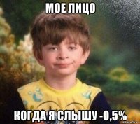 мое лицо когда я слышу -о,5%