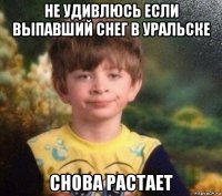 не удивлюсь если выпавший снег в уральске снова растает