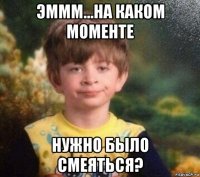 эммм...на каком моменте нужно было смеяться?