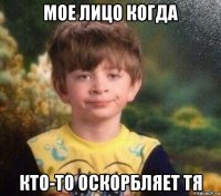 мое лицо когда кто-то оскорбляет тя