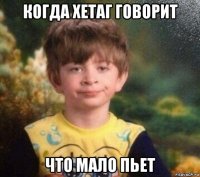 когда хетаг говорит что мало пьет