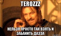 terozzz нельзя просто так взять и забанить дазза