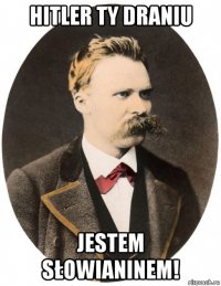hitler ty draniu jestem słowianinem!