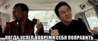  когда успел вовремя себя поправить