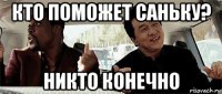 кто поможет саньку? никто конечно