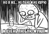 но я же... не пью и не курю и очень люблю мужа...