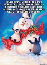 я буду встречать новый год в кругу веселых друзей и близких мне людей, в двухэтажном особняке с камином и феерверком!" завидуешь? давай вместе искать этот особняк с людьми!" 