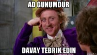 ad gunumdur davay tebrik edin