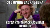 это ирина васильевна когда кто-то рассказывает правило