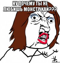 ну почему ты не любишь монстр хай??? 