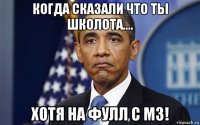 когда сказали что ты школота.... хотя на фулл с м3!
