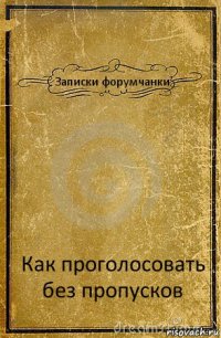 Записки форумчанки Как проголосовать без пропусков