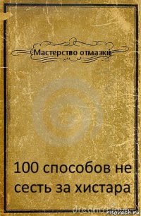 Мастерство отмазки 100 способов не сесть за хистара