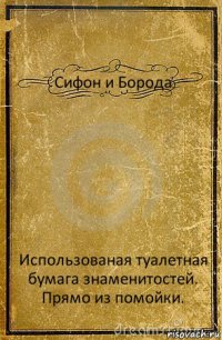 Сифон и Борода Использованая туалетная бумага знаменитостей. Прямо из помойки.