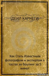 ДЕИЛ КАРНЕГИ Как Стать Известным фотографом и экспертом в тостах за боулинг за 5 минут