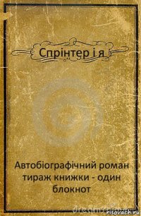 Спрінтер і я Автобіографічний роман
тираж книжки - один блокнот