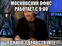 московский офис работает с 9:00 однако здравствуйте
