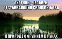 охотник - человек, отстаивающий свою любовь к природе с оружием в руках