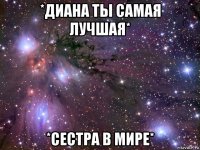 *диана ты самая лучшая* *сестра в мире*