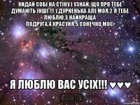 кидай собі на стіну і узнай, що про тебе думають інші !!! 1.дурненька але моя,2 я тебе люблю,3.найкраща подруга,4.красуня,5.сонечко моє. я люблю вас усіх!!! ♥♥♥ ★★★