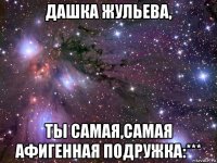 дашка жульева, ты самая,самая афигенная подружка:***