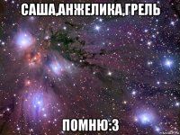 саша,анжелика,грель помню:3