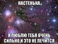 настенька я люблю тебя очень сильно,и это не лечится