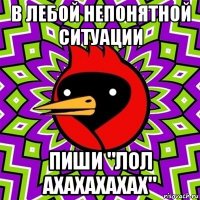 в лебой непонятной ситуации пиши "лол ахахахахах"