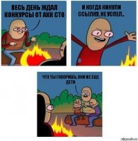 Весь день ждал конкурсы от акк сто И когда кинули ссылку, не успел.. Что ты говоришь, они же еще дети